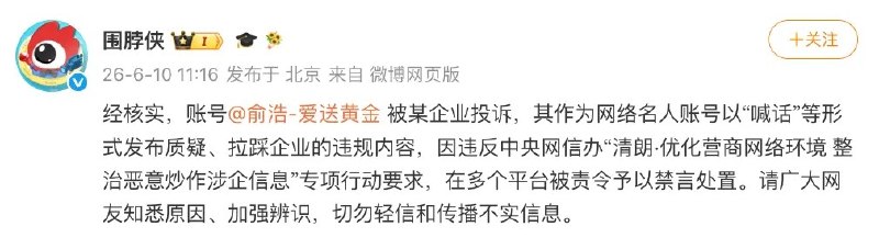微博回应追觅科技CEO俞浩被禁言微博平台官方账号@围脖侠 发文表示，经核实，账号@俞浩-爱送黄金 被某企业投诉，其作为网络名人账号以“喊话”等形式发布质疑、拉踩企业的违规内容，因违反中央网信办“清朗·优化营商网络环境 整治恶意炒作涉企信息”专项行动要求，在多个平台被责令予以禁言处置
