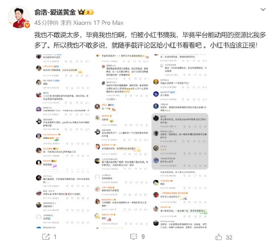 俞浩连发4条博文再怼小红书：怕被小红书搞 但它该为虚假信息承担法律责任追觅科技创始人俞浩今日再发4条微博炮轰小红书，其转发自己此前批评小红书“有毒”内容引发广泛点赞的内容道：“小红书，你起来看看！这不是我说的，这是群众的声音！”随后又补充道：“我也不敢说太多，毕竟我也怕啊，怕被小红书搞我，毕竟平台能动用的资源比我多多了，所以我也不敢多说，就随手截评论区给小红书看看吧